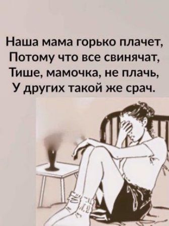 Наша мама горько плачет Потому что все свинячат Тише мамочка не плачь У других такой же срач