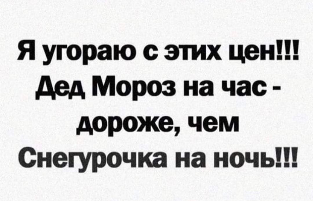 Я уюраю этих цен дед Мороз на час дороже чем Снегурочка на ночь