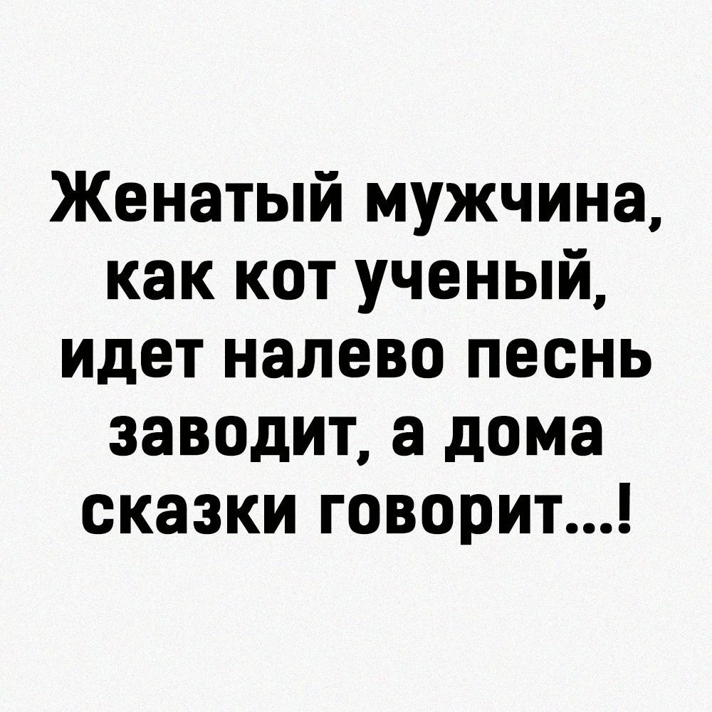 Женатый мужчина как кот ученый идет налево песнь заводит а дома сказки говорит