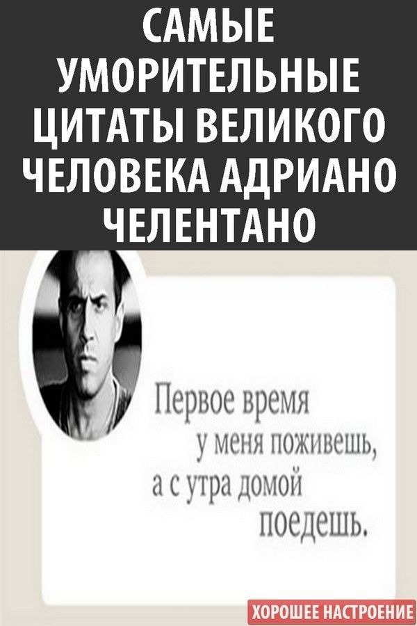 САМЫЕ УМОРИТЕЛЬНЫЕ ЦИТАТЫ ВЕЛИКОГО ЧЕЛОВЕКА АДРИАНО ЧЕЛЕНТАНО дс Первое время у меня поживешь с утра домов поедешь
