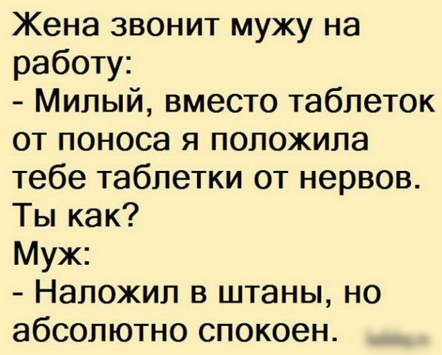 Жена звонит мужу на работу Милый вместо таблеток от поноса я положила тебе таблетки от нервов Ты как Муж Наложил в штаны но абсолютно спокоен