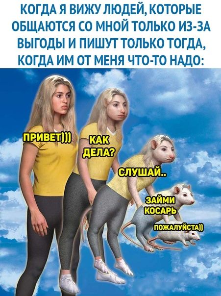 КОГДА Я ВИЖУ ЛЮДЕЙ КОТОРЫЕ ОБЩАЮТСЯ СО МНОЙ ТОЛЬКО ИЗ ЗА ВЫГВДЫ И ПИШУТ ТОЛЬКО ТВТДА _КОГЦА ИМ ОТ МЕНЯ ЧТЗ ТО НАДО