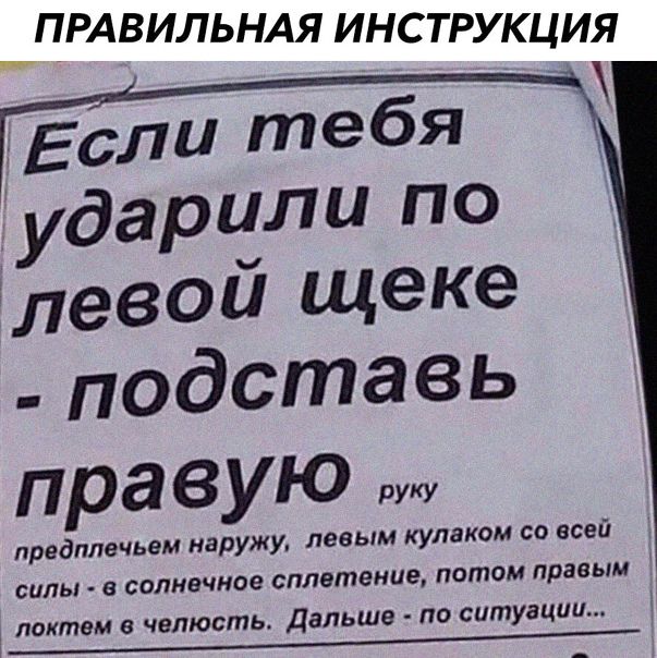 __ПРАВИЛЬНАЯ ИНСТРУКЦИЯ Если тебя ударчли по левои щеке подставь правую РУХУ предплечьем наружу левым кулаком со всей силы солнечное сплетение патом правым локтем челюсть Дальше по ситуации