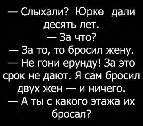 Слыхали Юрке дали десять лет За что За то то бросил жену Не гони ерунду За это срок не дают Я сам бросил двух жен и ничего А ты с какого этажа их бросал