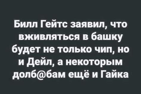 Билл Гейтс заявил что вживляться в башку будет не только чип но и дейн а некоторым долббам ещё и Гайка