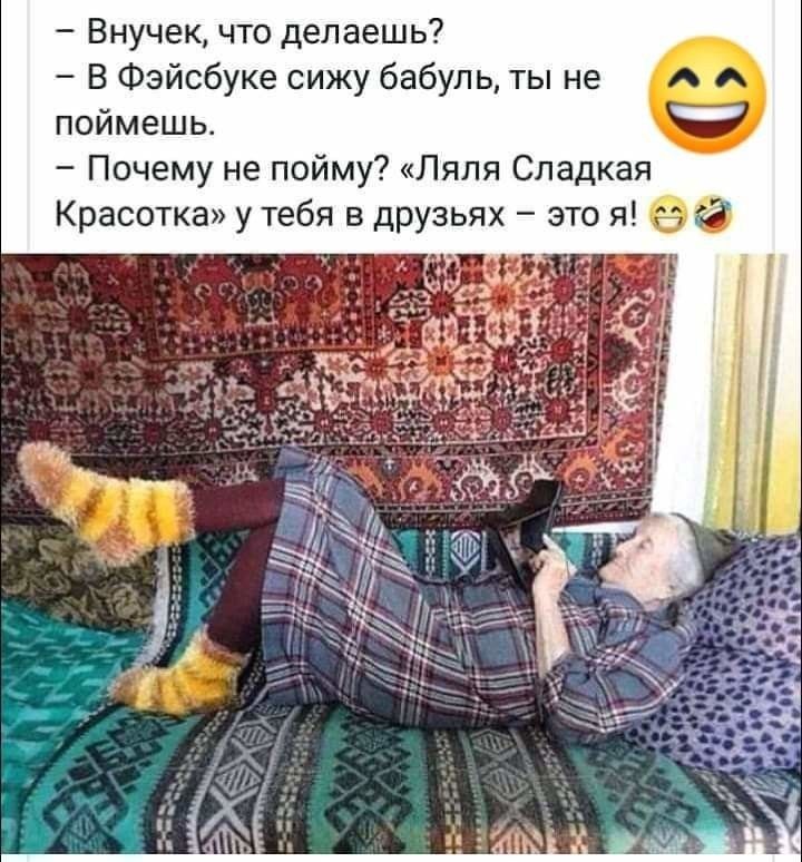 Внучек что делаешь В Фэйсбуке сижу бабуль ты не поймешь Почему не пойму Ляля Сладкая Красотка у тебя в друзьях это я 9