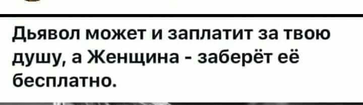 дьявол может и заплатит за твою душу а Женщина заберёт её бесплатно