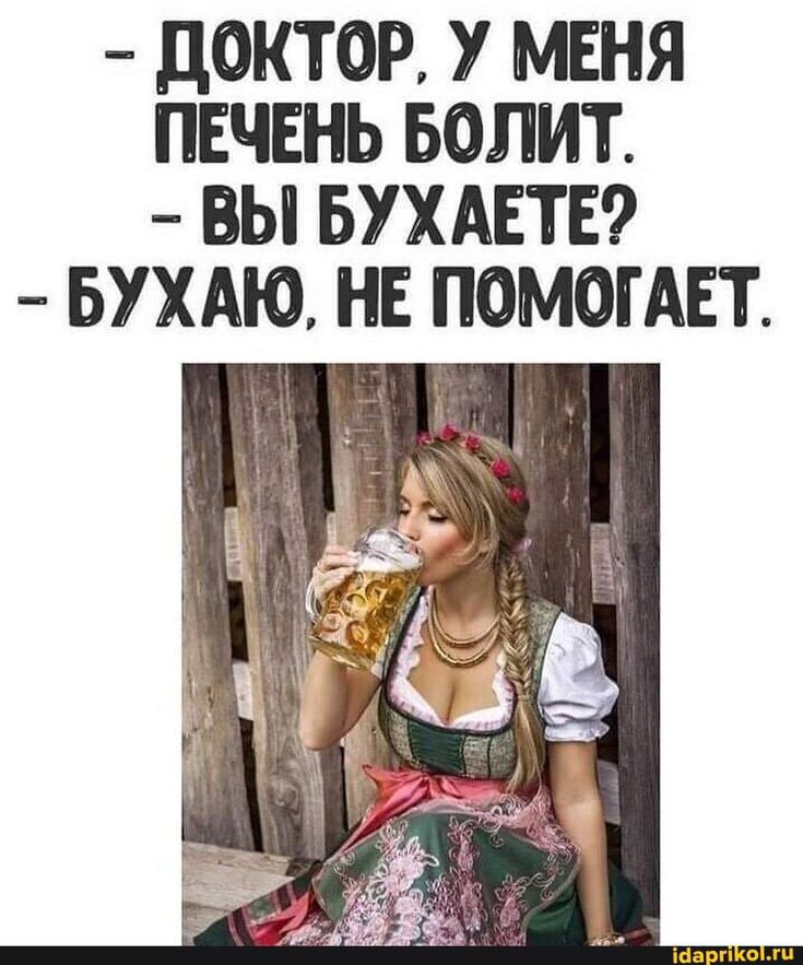 ДОКТОР У МЕНЯ ПЕЧЕНЬ БОЛИТ ВЫ БУХАЕТЕ БУХАЮ НЕ ПОМОГАЕТ ч