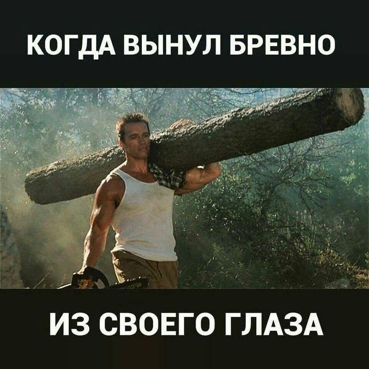 КОГДА ВЫНУЛ БРЕВНО ИЗ СВОЕГО ГЛАЗА