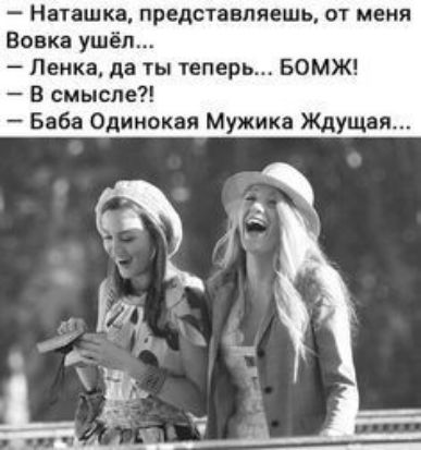 Наташка представляешь от меня Вовка ушёл Пенка да ты теперь БОМЖ В смысле Бабе Одинокая Мужика Ждущая
