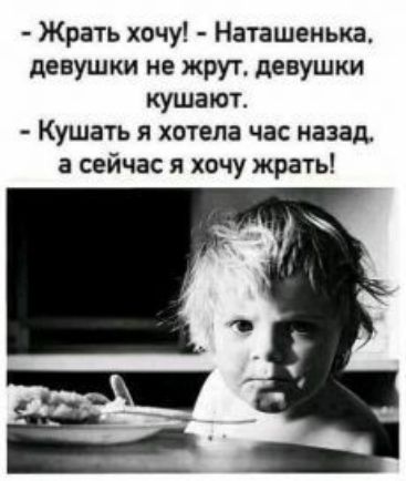 Жрать хочу Наташенька девушки не жрут девушки кушают Кушать я хотела час назад а сейчас я хачу жрать