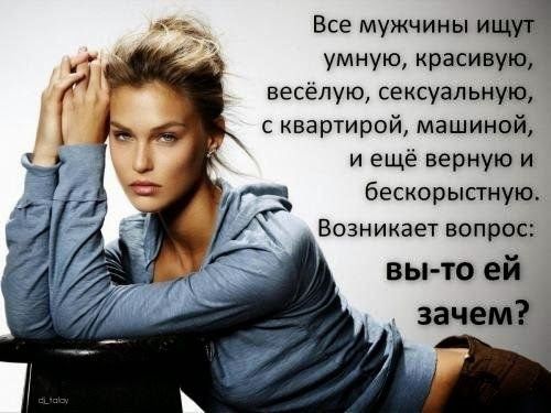 Все мужчины им умную красивую весёлую сексуальную с квартирой машиной и ещё верную и бескорысгную Е Возникает ВОПРОС вы то ей зачем _