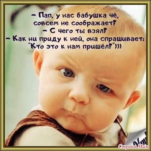 Пап у нас бабушка чё совсем не соображает _ С чего ты взял Как ни приду ней она спрашивает Кто это к нам пришёлгт