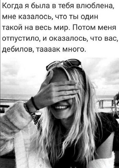 Когда я была в тебя влюблена мне казалось что ты один такой на весь мир Потом меня отпустипо и оказалось что вас дебилов таааак много