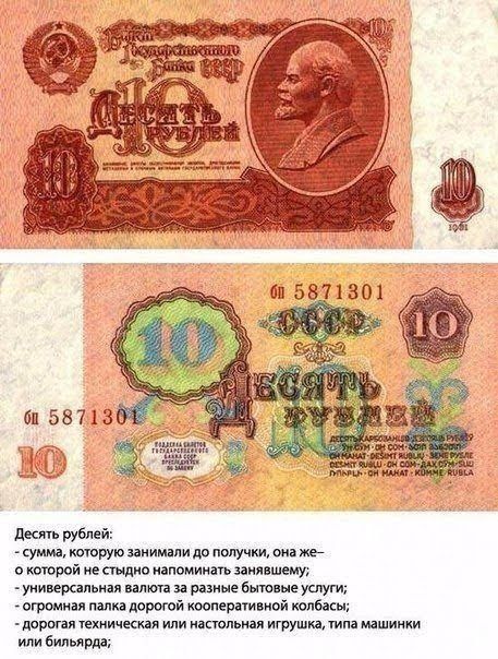 Десять рублей:  сумма, которую занимали до получки, она же окоторой не стыдно напоминать занявшему; универсальная валюта за разные бытовые услуги; огромная палка дорогой кооперативной колбасы; дорогая техническая или настольная игрушка,типа машинки! Или бильярда;