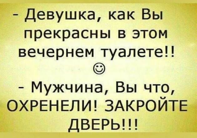 Девушка как Вы прекрасны в этом вечернем туалете Мужчина Вы чт9 ОХРЕНЕЛИ ЗАКРОИТЕ ДВЕРЬ