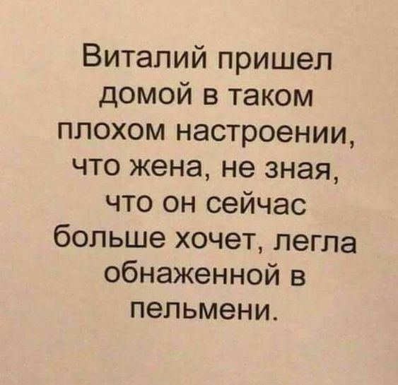 Витапий пришел домой в таком плохом настроении что жена не зная что он сейчас больше хочет легла обнаженной в пельмени