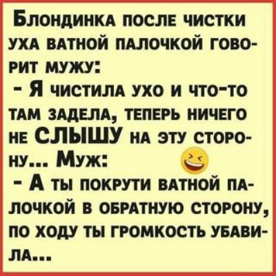 Блондиикд после чистки ухд вдтной пдлочкой гово рит мужу Я чистим ухо и что то тш идем теперь ничего не СЛЫШУ нд эту сторо ну Муж А ты покрути вдтиой пд лочкой в оердтную сторону по ходу ты громкость уедви лд