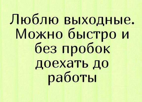 Люблю выходные Можно быстро и без пробок доехать до работы