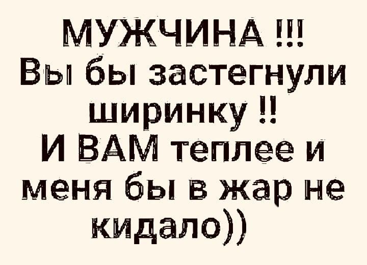 МУЖЧИНА Вы бы застегнули ширинку И ВАМ теплее и меня бы в жар не кидала