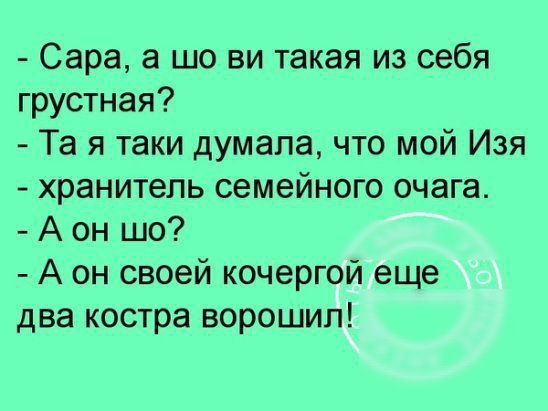 Сара а шо ви такая из себя грустная Та я таки думала что мой Изя хранитель семейного очага А он шо А он своей кочергой еще два костра ворошип
