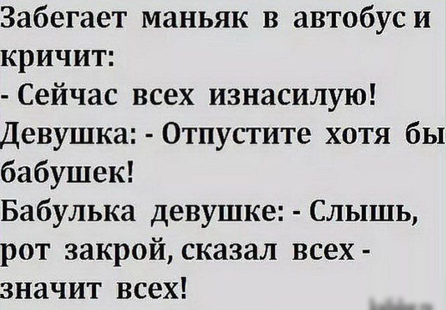 Забегает маньяк в автобуси кричит Сейчас всех изнасилую Девушка Отпустите хотя бы бабушек Бабулька девушке Слышь рот закрой сказал всех значит всех