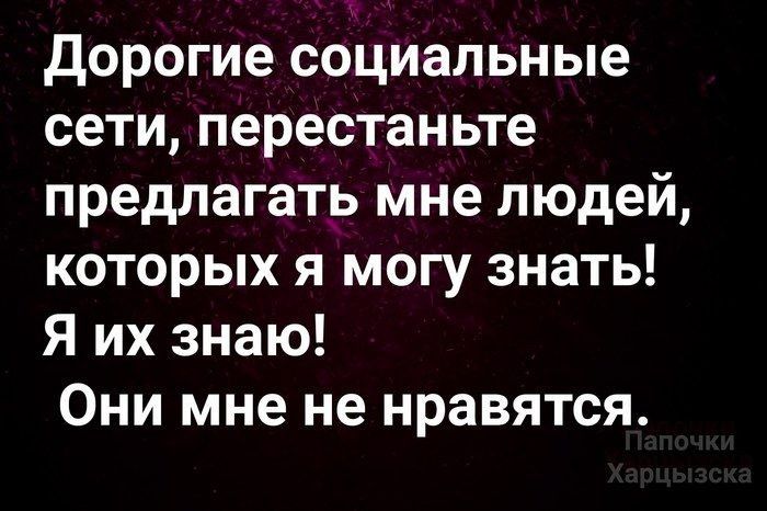 дорогие социальные сети перестаньте предлагать мне людей которых я могу знать Я их знаю Они мне не нравятся