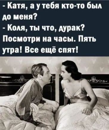 Катя у тебя кто то был до меня Коля ты что дурак Посмотри на часы Пять утра Все ещё спят