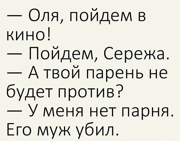 Оля пойдем в кино Пойдем Сережа А твой парень не будет против У меня нет парня Его муж убил