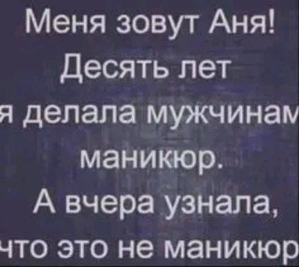 Меня зовут Аня Десять лет я делала мужчинам маникюр А вчера узнала что это не маникюр