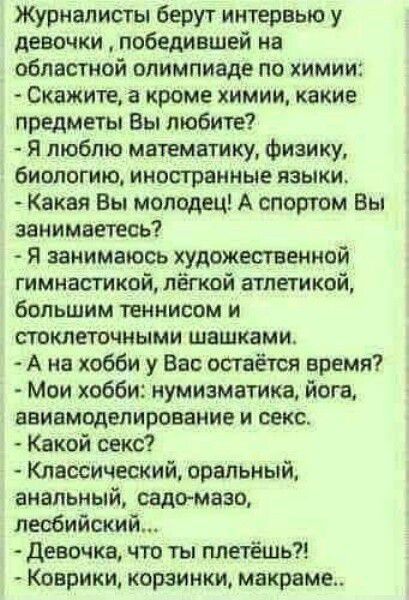 Журналисты берут интервью у девочки победившей нв областной олимпиаде по химии Скажите а кроме химии какие предметы Вы любите Я люблю математику Фиаику биологию иностранные языки Какая Вы молодец А спортом Вы занимаетесь Я занимаюсь художественной гимнастикой лёгкой атлетикой большим теннисом и стоклеточными шашками А на хобби у Вас остаётся время Мои хобби нумизматика йога авиамоделирование и сек