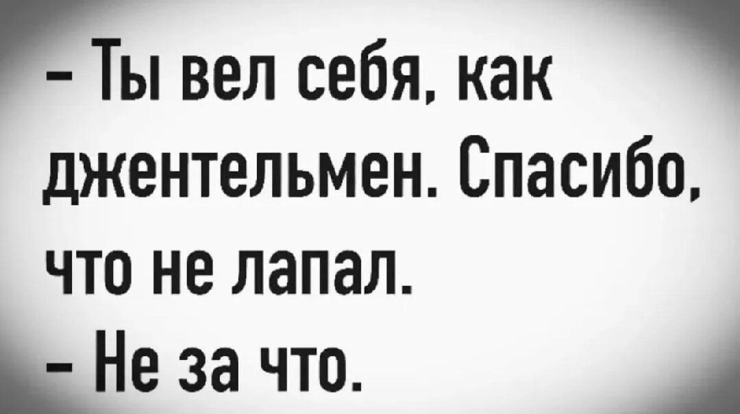 - Ты вел себя, как джентльмен. Спасибо, что не лапал. - Не за что.