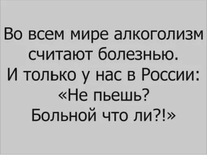 Во всем мире алкоголизм считают болезнью И только у нас в России Не пьешь Больной что ли
