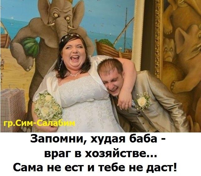 Запомни худая баба враг в хозяйстве Сама не ест и тебе не даст