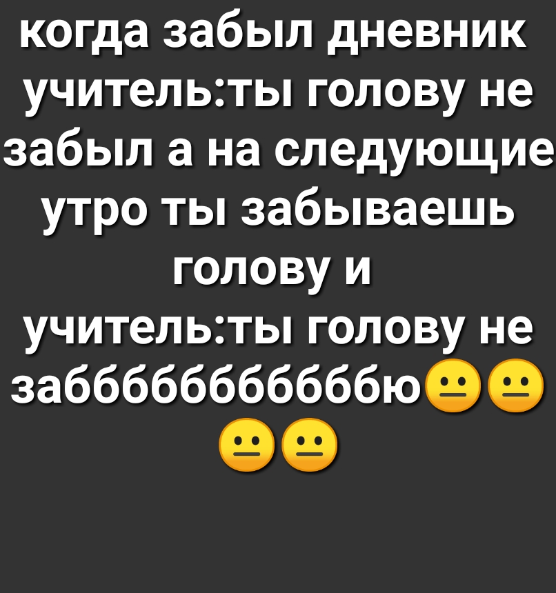 когда забыл дневник учительты голову не забыл а на следующие утро ты забываешь голову и учительты голову не забббббббббббюее 99