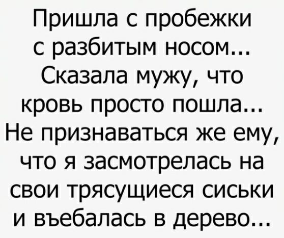 Пришла с пробежки с разбитым носом Сказала мужу что кровь просто пошла Не признаваться же ему что я засмотрелась на свои трясущиеся сиськи и въебалась в дерево