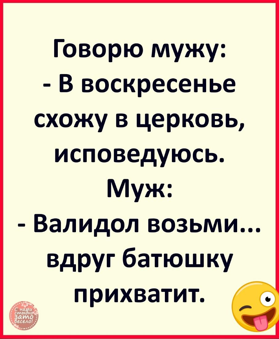 Говорю мужу В воскресенье схожу в церковь исповедуюсь Муж Валидол возьми вдруг батюшку прихватит