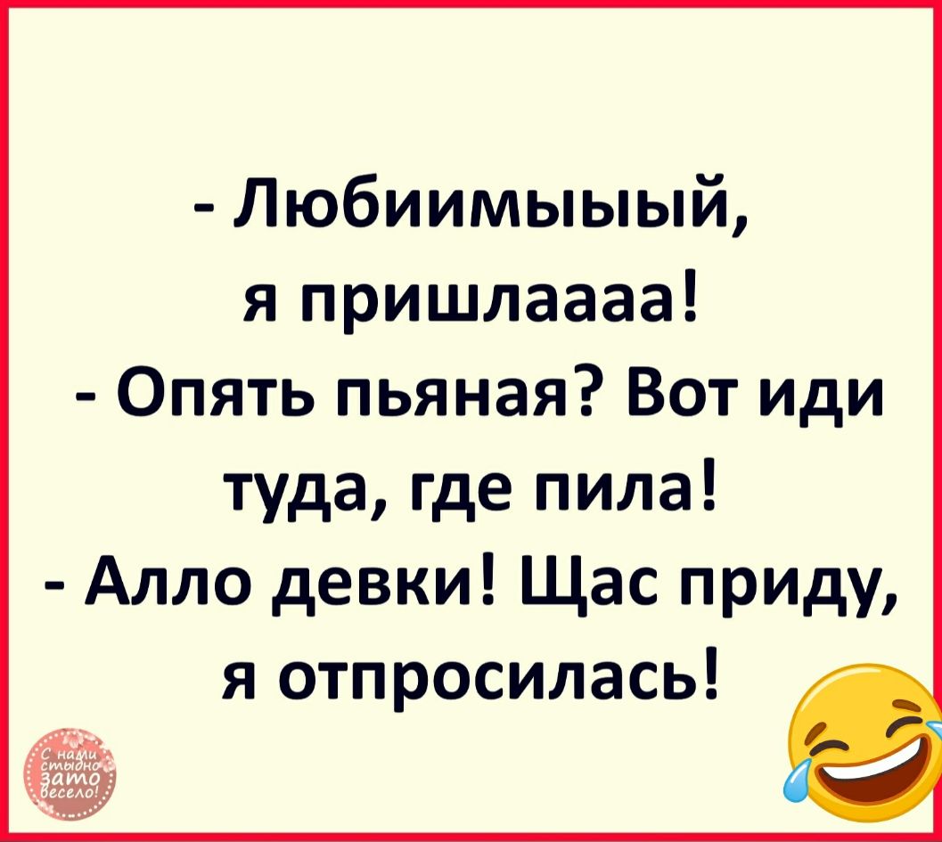 Любиимыыый я пришлаааа Опять пьяная Вот иди туда где пила Алло девки Щас приду я отпросилась
