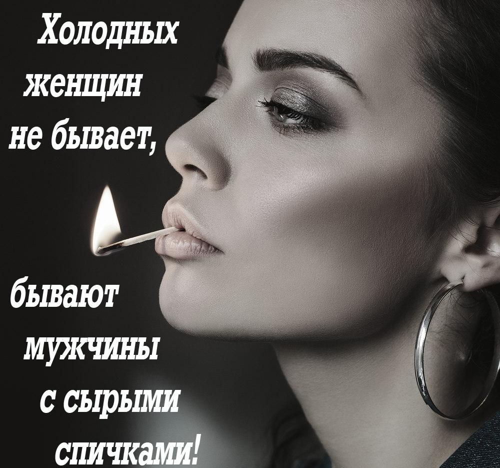 Холодных женщин не бывает бывают мужчины с сыры спичк