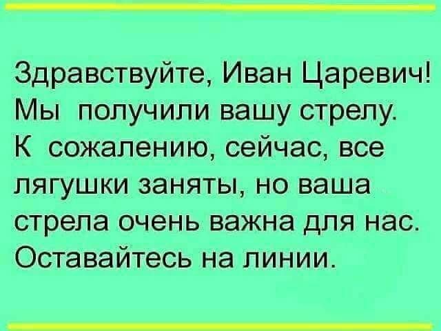 Здравствуйте Иван Царевич Мы получили вашу стрелу К сожалению сейчас все лягушки заняты но ваша стрела очень важна для нас Оставайтесь на линии