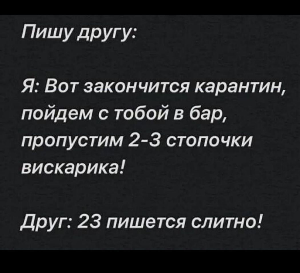 Пишу другу Я Вот закончится карантин пойдем с тобой в бар пропустим 2 3 стопочки вискарика Друг 23 пишется слитно