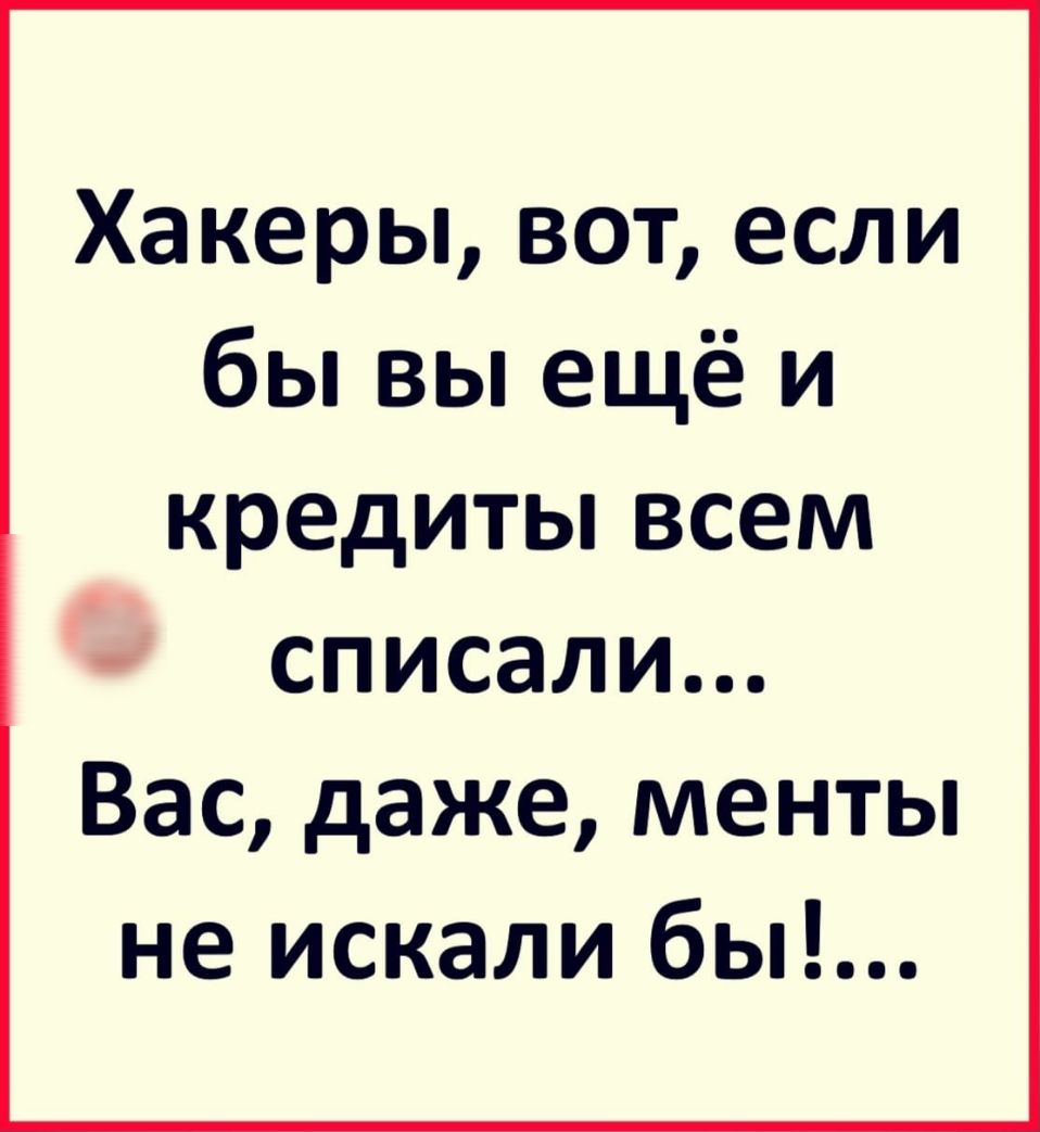 Хакеры вот если бы вы ещё и кредиты всем списали Вас даже менты не искали бы
