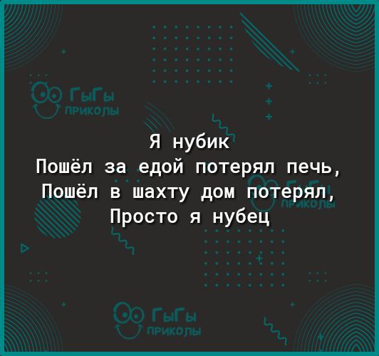 Я нубик Пошёл за едой потерял печь Пошёл в шахту дом потерял Просто я нубец