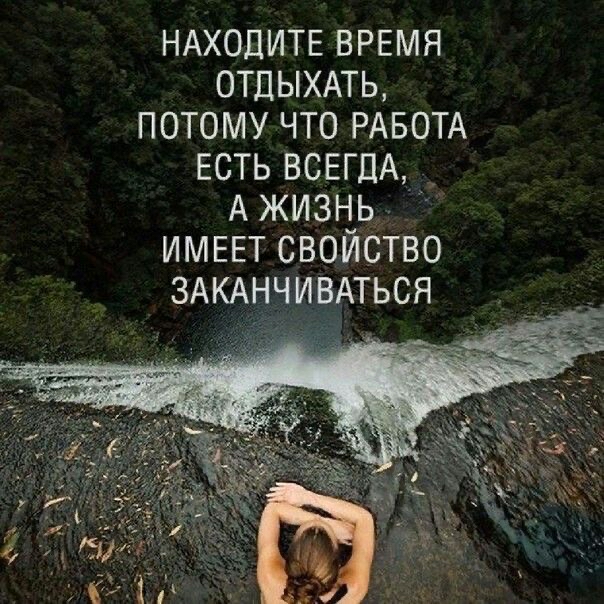 НАХОДИТЕ ВРЕМЯ ОТДЫХАТЬ потому что РАБОТА ЕСТЬ ВСЕГДА АЖИЗНЬ ИМЕЕТ свойство ЗАКАНЧИВАТЬСЯ