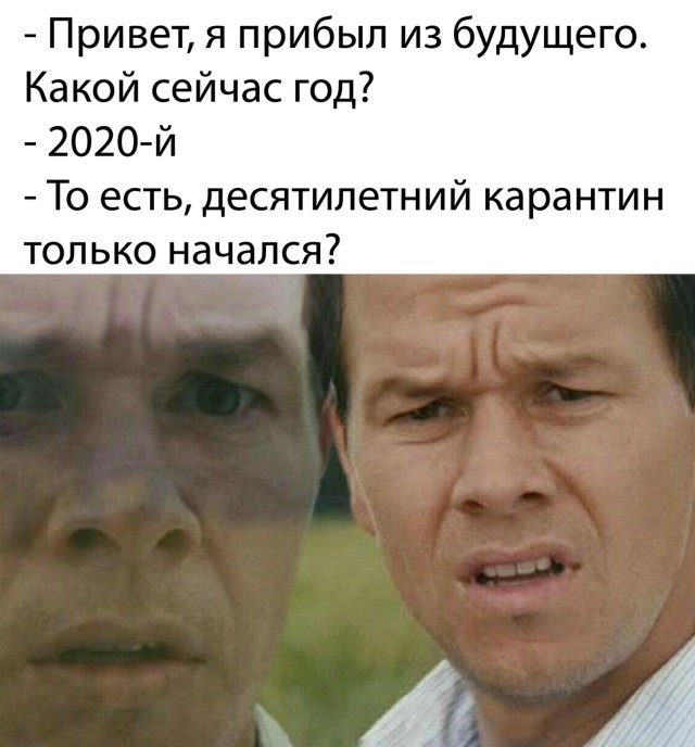 Привет я прибыл из будущего Какой сейчас год 202О й То есть десятилетний карантин только начался
