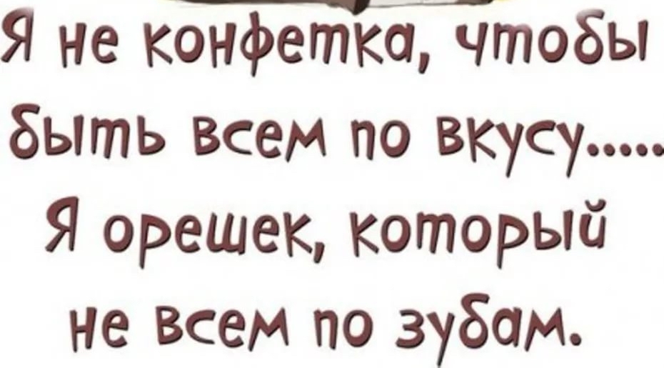 Я не конфеткиЧтобы быть всем по вкусу Я орешек который Не Всем по зубам