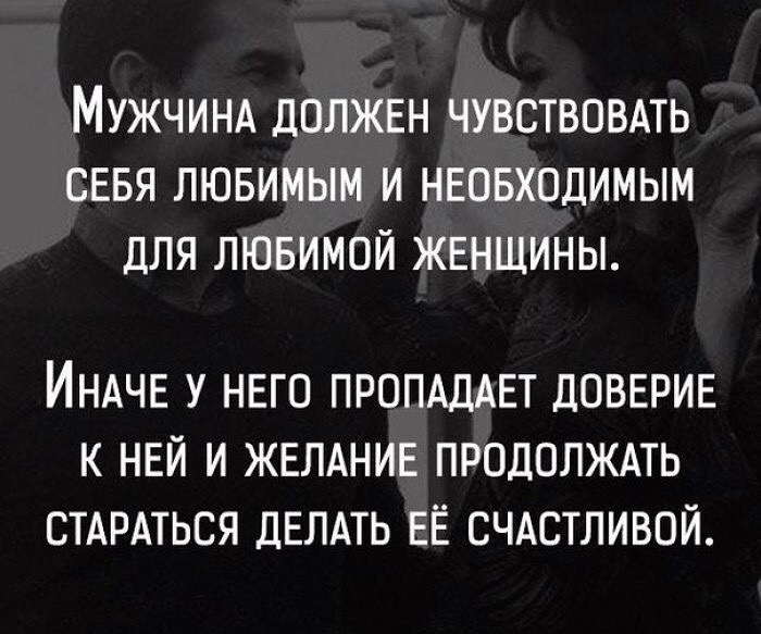 МУЖЧИНА ДОЛЖЕН ЧУВСТВОВАТЬ СЕБЯ ЛЮБИМЫМ И НЕОБХОДИМЫМ ДЛЯ ЛЮБИМОЙ ЖЕНЩИНЫ ИНАЧЕ У НЕГО ПРОПАДАЕТ ДОВЕРИЕ К НЕЙ И ЖЕЛАНИЕ ПРОДОЛЖАТЬ СТАРАТЬСЯ ДЕЛАТЬ ЕЁ СЧАСТЛИВОЙ