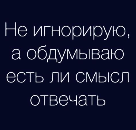 Не игнорирую, а обдумываю есть ли смысл отвечать