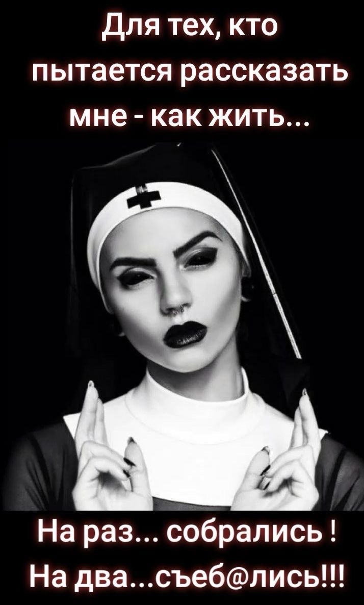 Для тех, кто пытается рассказать мне - как жить... На раз... собрались! На два...съебались!!!