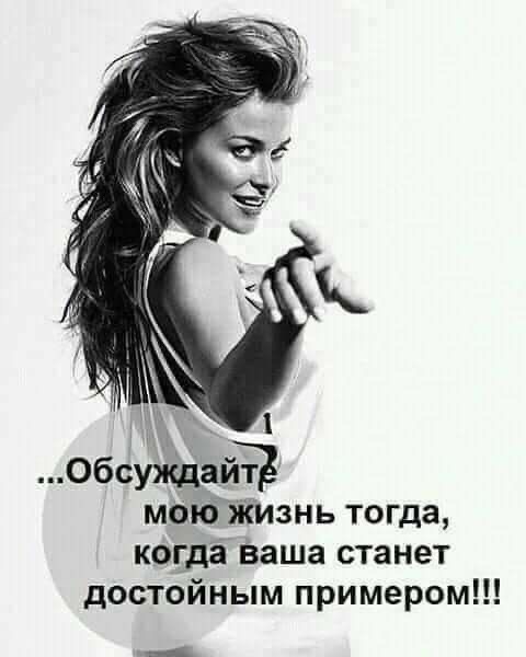 ...Обсуждайте мою жизнь тогда, когда ваша станет достойным примером!!!